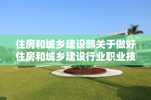 住房和城鄉建設部關于做好住房和城鄉建設行業職業技能鑒定工作的通知