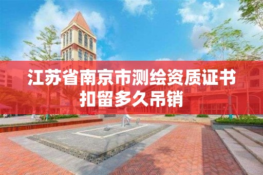 江蘇省南京市測繪資質證書扣留多久吊銷