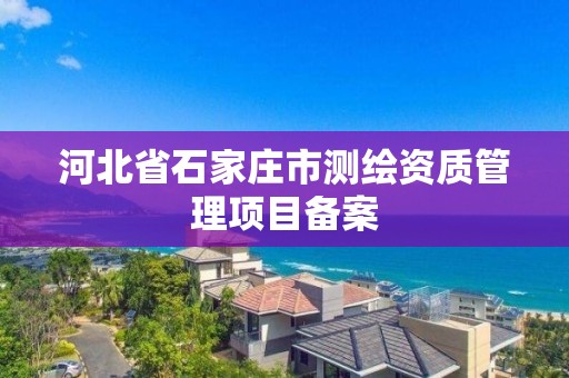 河北省石家莊市測繪資質管理項目備案