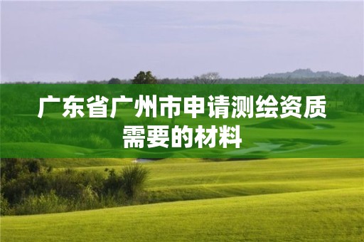 廣東省廣州市申請測繪資質需要的材料