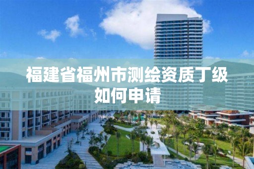 福建省福州市測繪資質(zhì)丁級如何申請