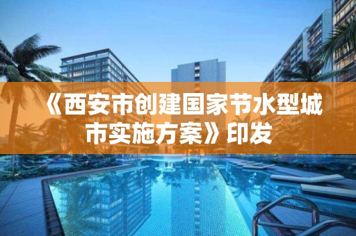 《西安市創(chuàng)建國家節(jié)水型城市實施方案》印發(fā)