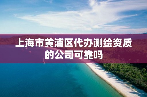 上海市黃浦區代辦測繪資質的公司可靠嗎