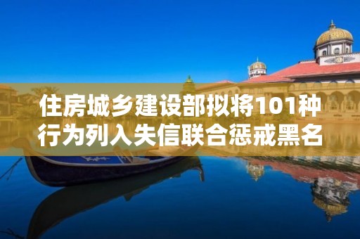 住房城鄉建設部擬將101種行為列入失信聯合懲戒黑名單