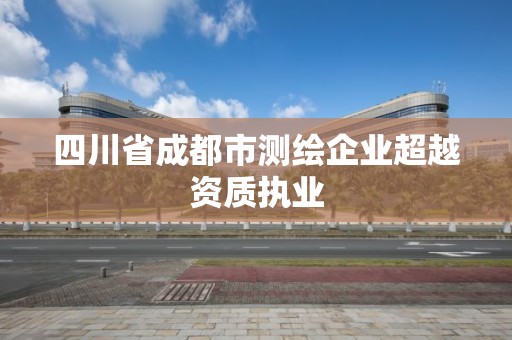 四川省成都市測繪企業超越資質執業