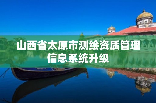 山西省太原市測繪資質管理信息系統升級