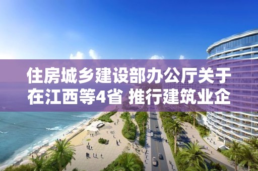 住房城鄉建設部辦公廳關于在江西等4省 推行建筑業企業資質審批告知承諾制的通知