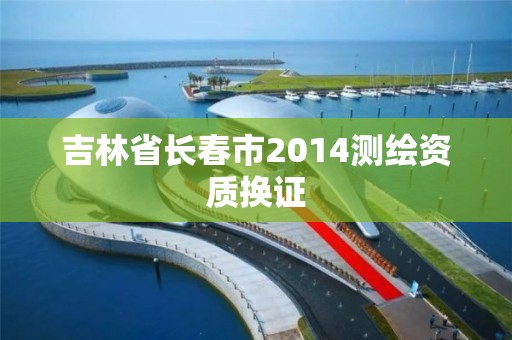 吉林省長春市2014測繪資質換證