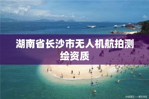 湖南省長沙市無人機航拍測繪資質