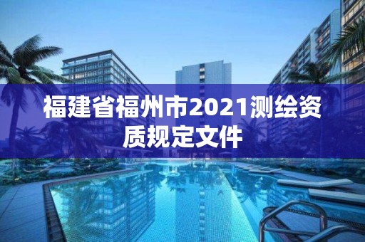 福建省福州市2021測繪資質規定文件