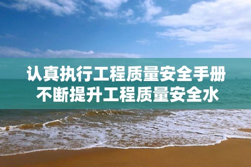 認真執行工程質量安全手冊 不斷提升工程質量安全水平 住房城鄉建設部召開落實工程質量安全手冊座談會