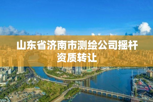 山東省濟南市測繪公司搖桿資質轉讓