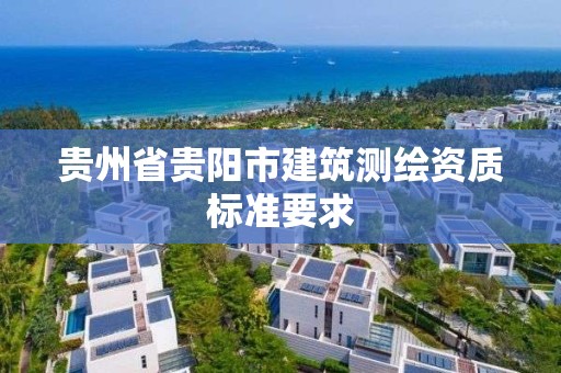 貴州省貴陽市建筑測繪資質標準要求