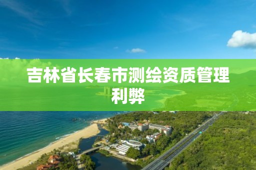 吉林省長春市測繪資質管理利弊