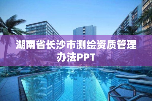 湖南省長沙市測繪資質管理辦法PPT