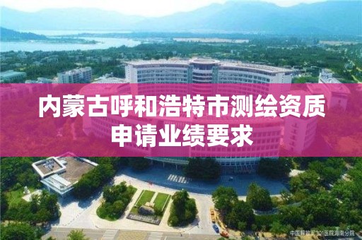 內蒙古呼和浩特市測繪資質申請業績要求