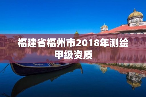 福建省福州市2018年測(cè)繪甲級(jí)資質(zhì)