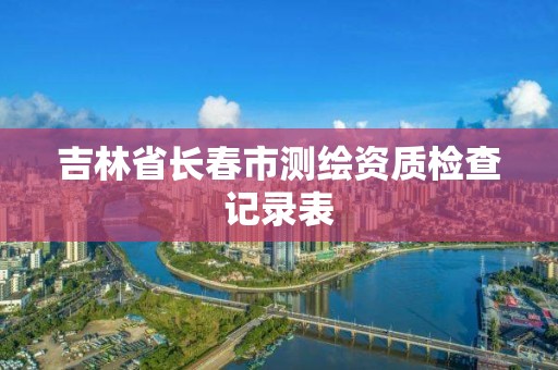 吉林省長春市測繪資質檢查記錄表