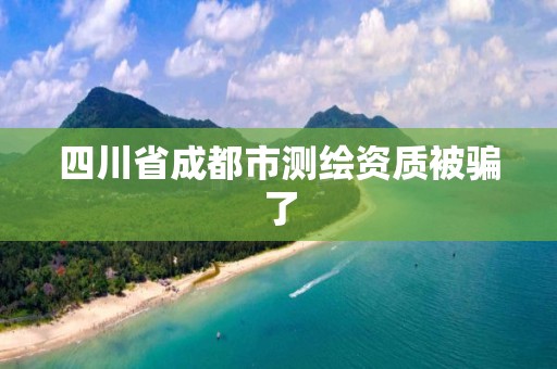 四川省成都市測繪資質被騙了