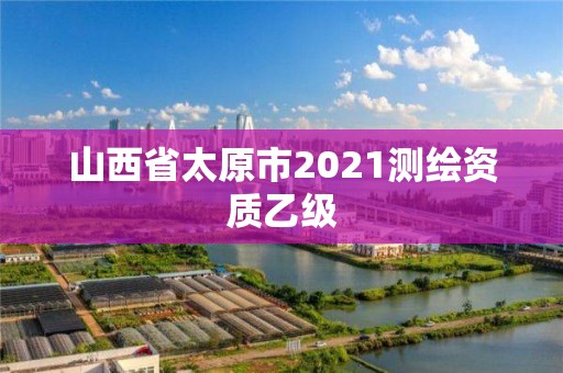 山西省太原市2021測繪資質(zhì)乙級