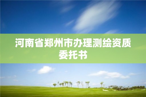 河南省鄭州市辦理測繪資質委托書