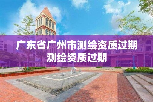 廣東省廣州市測繪資質過期測繪資質過期