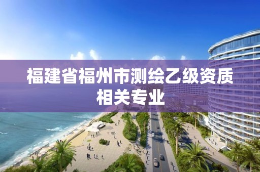 福建省福州市測繪乙級資質相關專業