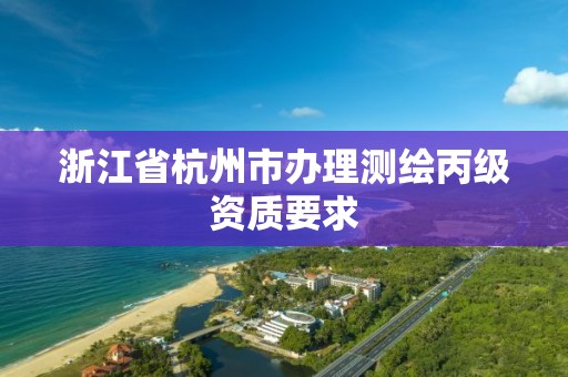 浙江省杭州市辦理測繪丙級資質要求