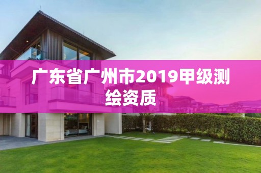 廣東省廣州市2019甲級(jí)測(cè)繪資質(zhì)