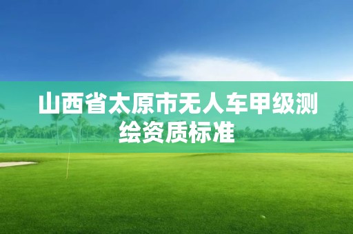 山西省太原市無人車甲級測繪資質標準