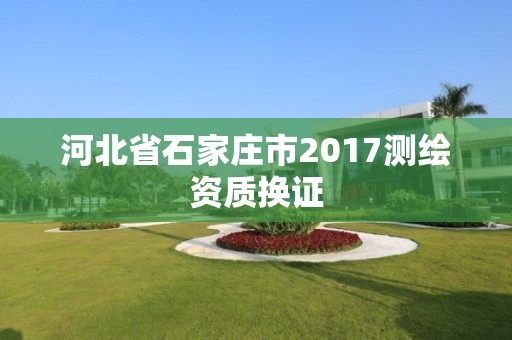 河北省石家莊市2017測繪資質換證