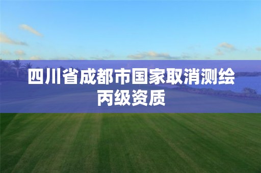 四川省成都市國家取消測繪丙級資質