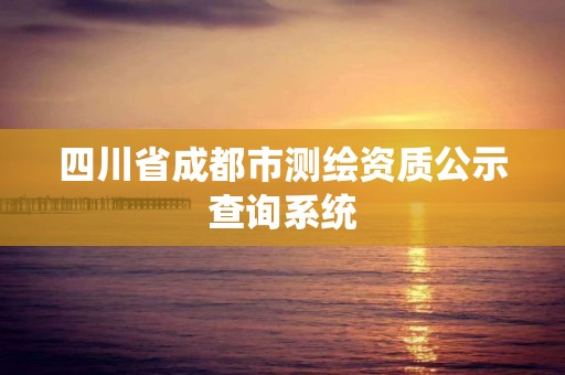 四川省成都市測繪資質公示查詢系統