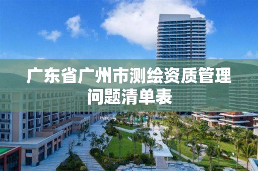 廣東省廣州市測繪資質管理問題清單表