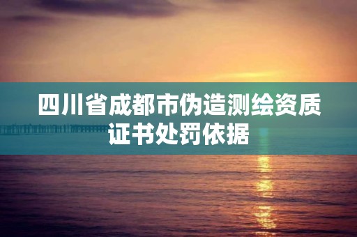 四川省成都市偽造測(cè)繪資質(zhì)證書(shū)處罰依據(jù)