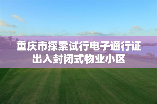 重慶市探索試行電子通行證出入封閉式物業小區