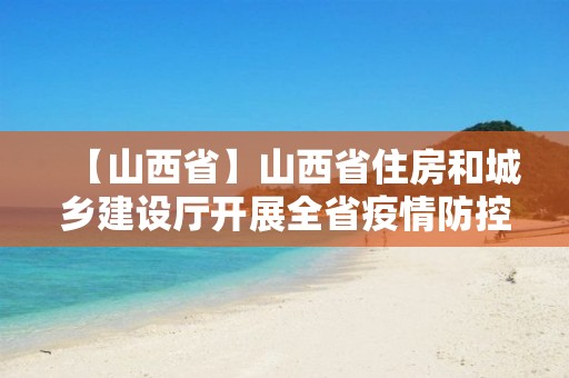 【山西省】山西省住房和城鄉建設廳開展全省疫情防控房屋安全隱患排查