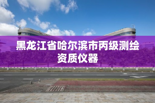 黑龍江省哈爾濱市丙級測繪資質儀器