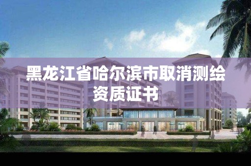 黑龍江省哈爾濱市取消測繪資質證書