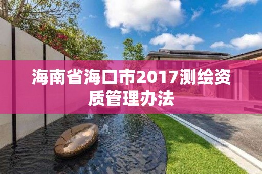 海南省海口市2017測繪資質管理辦法