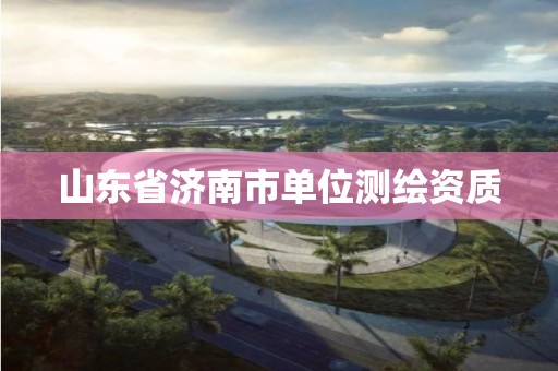 山東省濟南市單位測繪資質