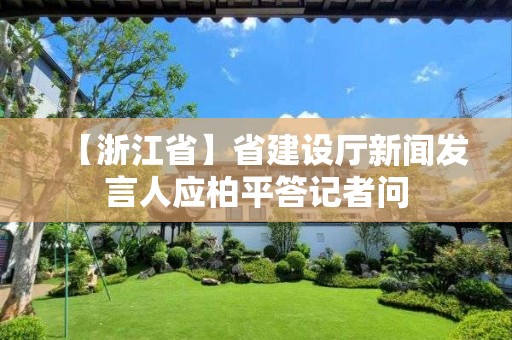 【浙江省】省建設(shè)廳新聞發(fā)言人應(yīng)柏平答記者問