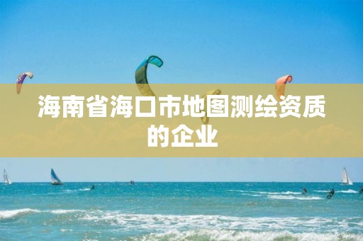 海南省海口市地圖測繪資質(zhì)的企業(yè)