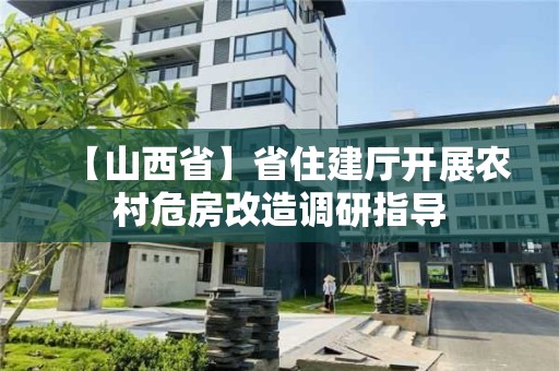 【山西省】省住建廳開展農(nóng)村危房改造調(diào)研指導(dǎo)