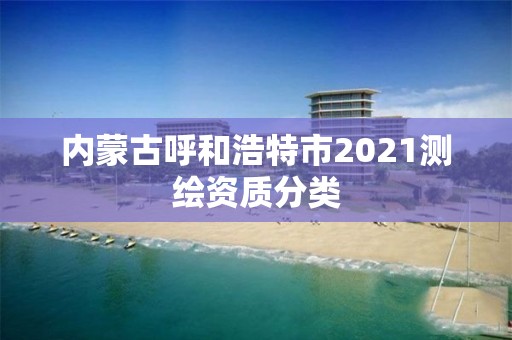 內蒙古呼和浩特市2021測繪資質分類