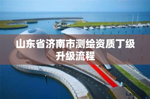 山東省濟南市測繪資質丁級升級流程