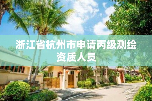 浙江省杭州市申請丙級(jí)測繪資質(zhì)人員