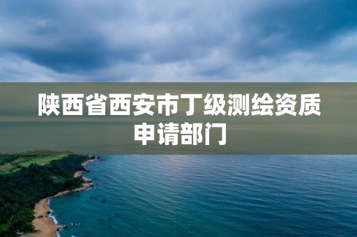 陜西省西安市丁級測繪資質申請部門