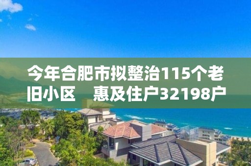 今年合肥市擬整治115個(gè)老舊小區(qū)　惠及住戶32198戶