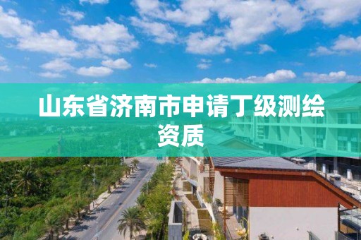 山東省濟南市申請丁級測繪資質